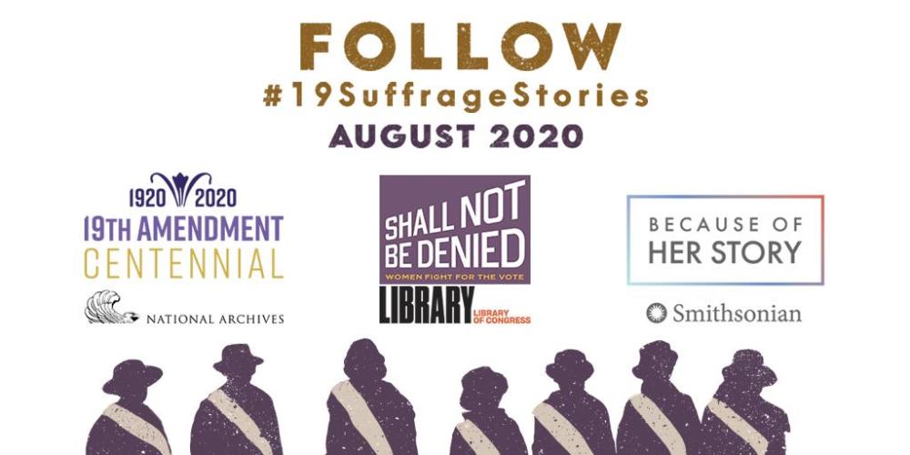 Graphic with illustrated silhouettes of women wearing hats and white sashes across their chests. Text at top reads &quot;Follow #19SuffrageStories August 2020.&quot; Under the text are logos for the National Archives, the Library of Congress, and the Smithsonian.